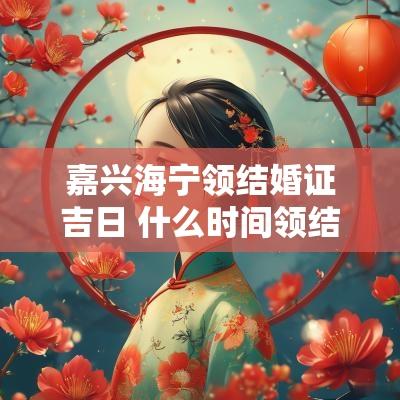 嘉兴海宁领结婚证吉日 什么时间领结婚证是吉日