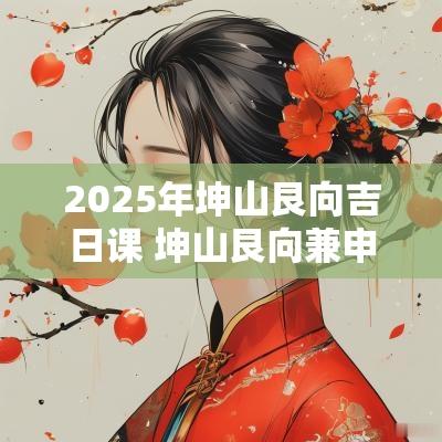 2025年坤山艮向吉日课 坤山艮向兼申2025年大利吗