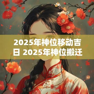 2025年神位移动吉日 2025年神位搬迁吉日吉时