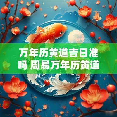 万年历黄道吉日准吗 周易万年历黄道吉日