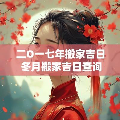 二O一七年搬家吉日 冬月搬家吉日查询表