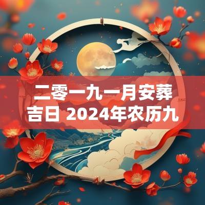 二零一九一月安葬吉日 2025年农历九月安葬吉日本文将探讨2019年1月安葬的适宜日子，提供相关的历史文化背景与选择指南。