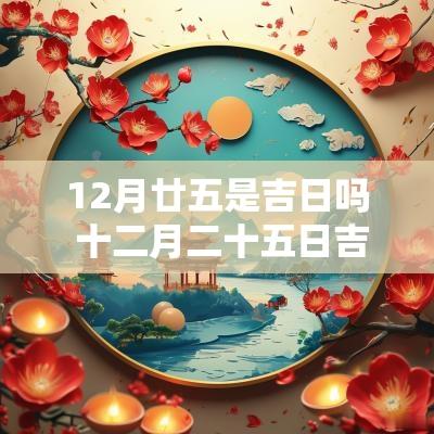 12月廿五是吉日吗 十二月二十五日吉日吉时