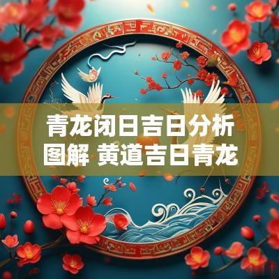 青龙闭日吉日分析图解 黄道吉日青龙日意味着什么