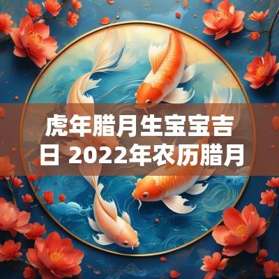 蛇年腊月生宝宝吉日 2025年农历腊月生宝宝吉日