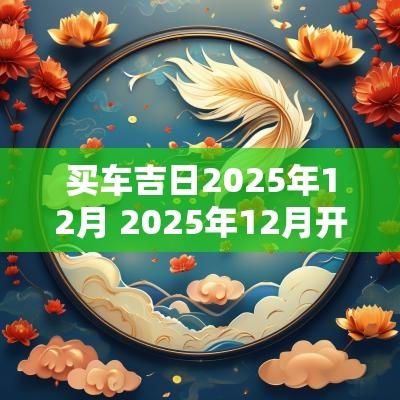 买车吉日2025年12月 2025年12月开会吉日