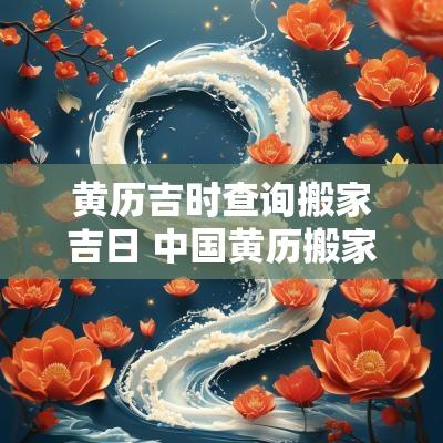 黄历吉时查询搬家吉日 中国黄历搬家吉日吉时查询