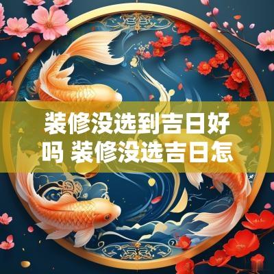 装修没选到吉日好吗 装修没选吉日怎么补救