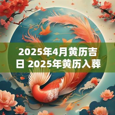 2025年4月黄历吉日 2025年黄历入葬吉日