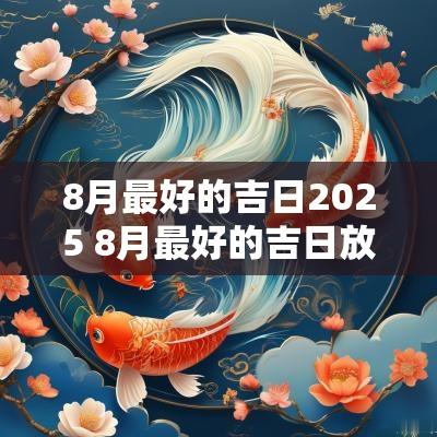8月最好的吉日2025 8月最好的吉日放五帝钱