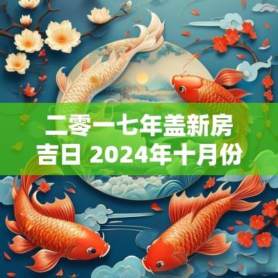 二零一七年盖新房吉日 2025年十月份盖房子黄道吉日