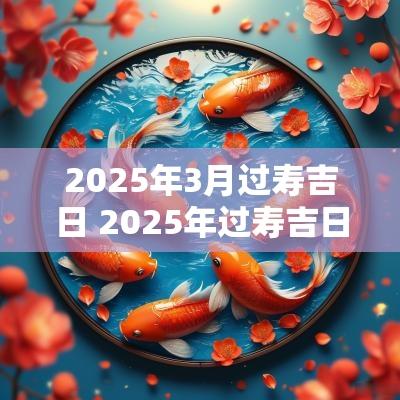 2025年3月过寿吉日 2025年过寿吉日表