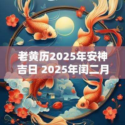 老黄历2025年安神吉日 2025年闰二月安神吉日
