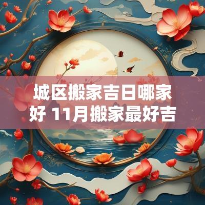 城区搬家吉日哪家好 11月搬家最好吉日