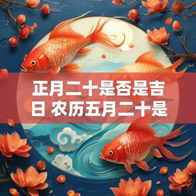 正月二十是否是吉日 农历五月二十是吉日吗