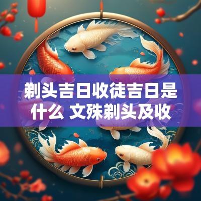剃头吉日收徒吉日是什么 文殊剃头及收徒吉日