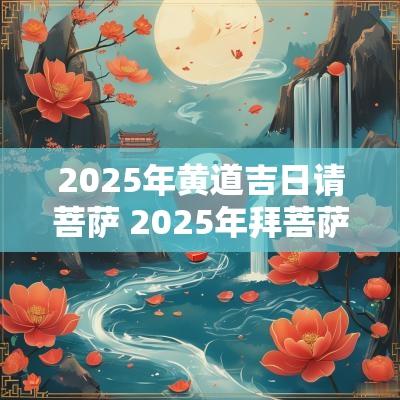 2025年黄道吉日请菩萨 2025年拜菩萨黄道吉日