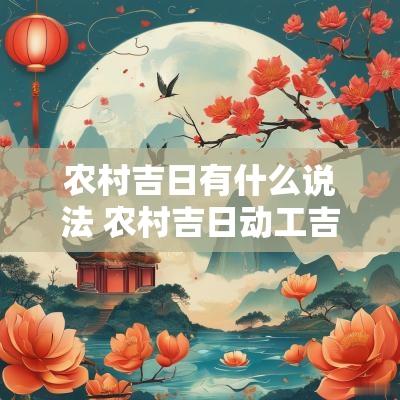 农村吉日有什么说法 农村吉日动工吉利话