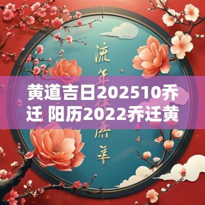 黄道吉日202510乔迁 阳历2025乔迁黄道吉日