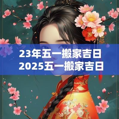 23年五一搬家吉日 2025五一搬家吉日查询