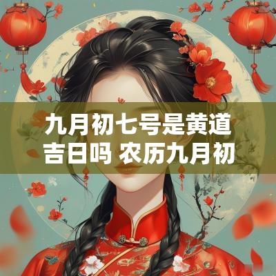 九月初七号是黄道吉日吗 农历九月初七是黄道吉日吗