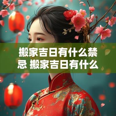搬家吉日有什么禁忌 搬家吉日有什么讲究吗