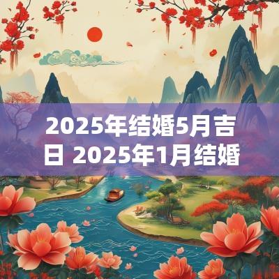 2025年结婚5月吉日 2025年1月结婚吉日