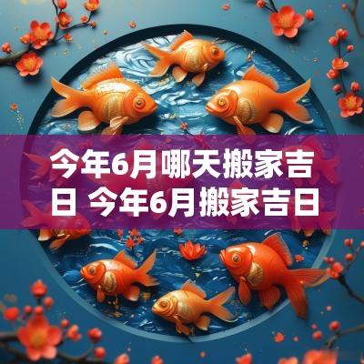 今年6月哪天搬家吉日 今年6月搬家吉日吉时