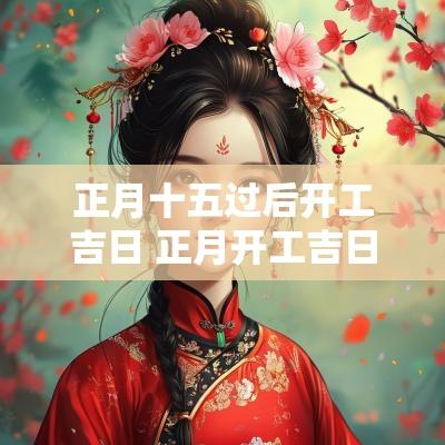 正月十五过后开工吉日 正月开工吉日老黄历