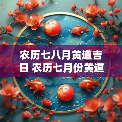 农历七八月黄道吉日 农历七月份黄道吉日一览表