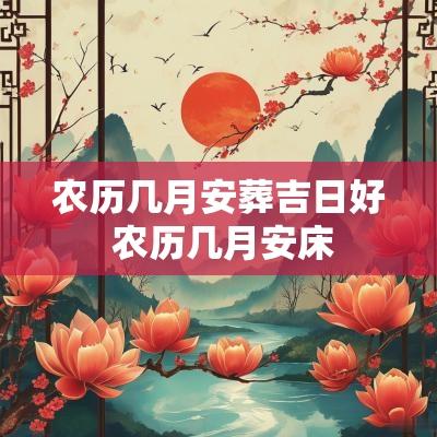 农历几月安葬吉日好 农历几月安床