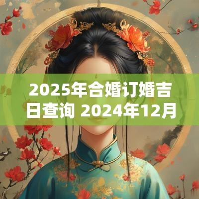 2025年合婚订婚吉日查询 2025年12月合婚订婚吉日