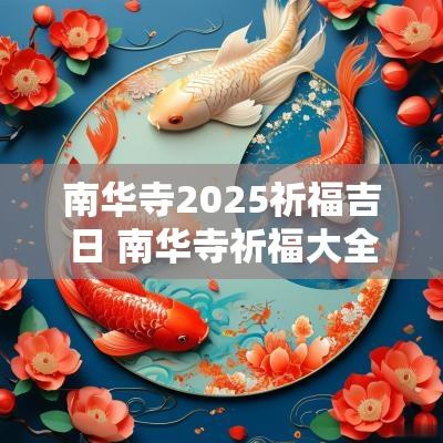 南华寺2025祈福吉日 南华寺祈福大全