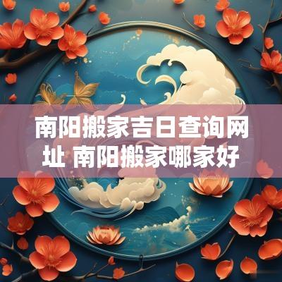 南阳搬家吉日查询网址 南阳搬家哪家好
