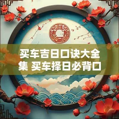 买车吉日口诀大全集 买车择日必背口诀表