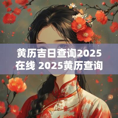 黄历吉日查询2025在线 2025黄历查询乔迁吉日