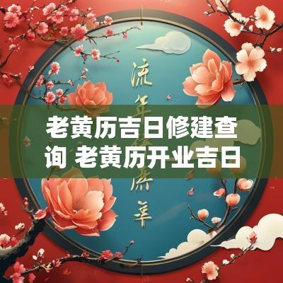 老黄历吉日修建查询 老黄历开业吉日查询