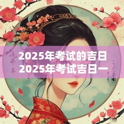 2025年考试的吉日 2025年考试吉日一览表