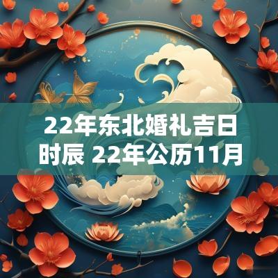 22年东北婚礼吉日时辰 22年公历11月份的结婚吉日