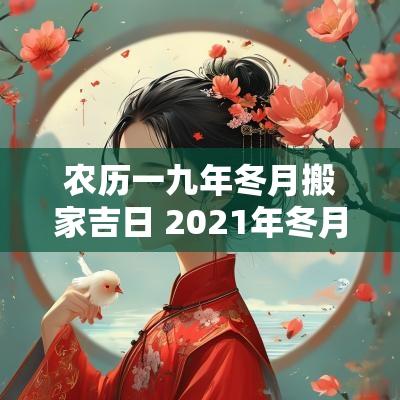 农历一九年冬月搬家吉日 2025年冬月搬家吉日查询表