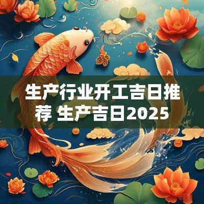 生产行业开工吉日推荐 生产吉日2025