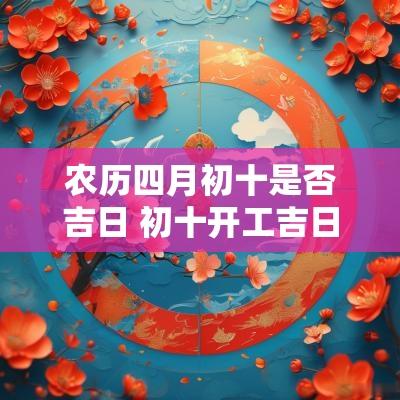 农历四月初十是否吉日 初十开工吉日一览表图