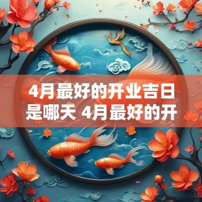 4月最好的开业吉日是哪天 4月最好的开张吉日