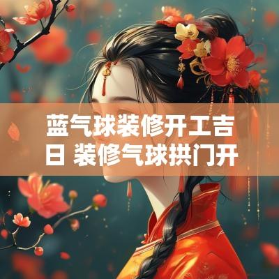 蓝气球装修开工吉日 装修气球拱门开工吉日