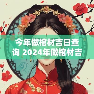 今年做棺材吉日查询 2025年做棺材吉日有哪几天