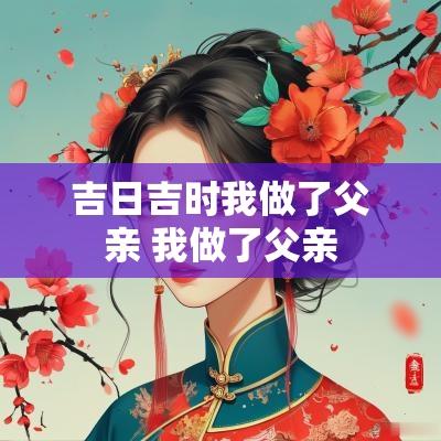 吉日吉时我做了父亲 我做了父亲