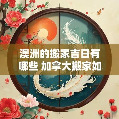 澳洲的搬家吉日有哪些 加拿大搬家如何选吉日