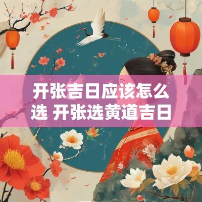 开张吉日应该怎么选 开张选黄道吉日