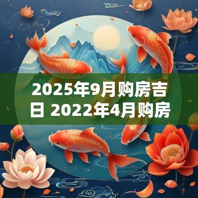 2025年9月购房吉日 2025年4月购房黄道吉日一览表