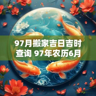 97月搬家吉日吉时查询 97年农历6月出生搬家吉日